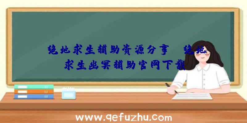 「绝地求生辅助资源分享」|绝地求生幽冥辅助官网下载